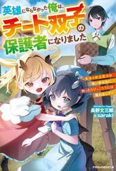 英雄にならなかった俺は、チート双子の保護者になりました　最強の創造魔法の使い手なのに、拾ったちびっこたちには敵わない？