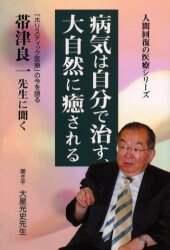【中古】 病気は自分で治す、大自然に癒される 「ホリスティック医療」の今を語る/考古堂書店/帯津良一 病気は自分で治す、大自然に癒される 「ホリスティック医療」の