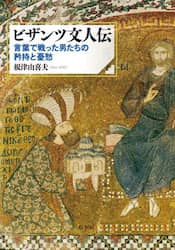 ビザンツ文人伝　言葉で戦った男たちの矜持と憂愁