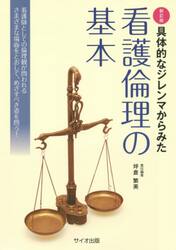 具体的なジレンマからみた看護倫理の基本　看護師としての倫理観が問われるさまざまな場面をとおして、めざすべき姿を問う！
