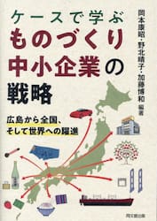 ケースで学ぶものづくり中小企業の戦略　広島から全国、そして世界への躍進