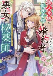 廃人令嬢は魔侯爵様の婚約者で悪女な秘薬師　駆け込み婚約相手は聖女の花婿候補でした