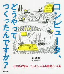 コンピュータ、どうやってつくったんですか？　はじめて学ぶコンピュータの歴史としくみ