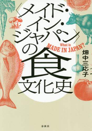 〈メイド・イン・ジャパン〉の食文化史　Ｗｈａｔ　ｉｓ　ＭＡＤＥ　ＩＮ　ＪＡＰＡＮ？