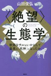 〈絶望〉の生態学　軟弱なサルはいかにして最悪の「死神」になったか