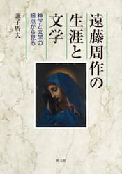 遠藤周作の生涯と文学　神学と文学の接点から見る