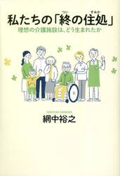 私たちの「終の住処」　理想の介護施設は、どう生まれたか