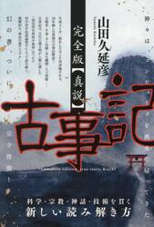完全版〈真説〉古事記　神々は、コンピュータを携えて帰ってきた　科学・宗教・神話・技術を貫く新しい読み解き方