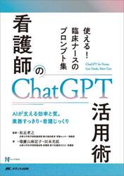 看護師のＣｈａｔＧＰＴ活用術　使える！臨床ナースのプロンプト集　ＡＩが支える効率と質。業務すっきり・看護じっくり