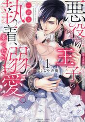 悪役王子の一途な執着、果てない溺愛。　１