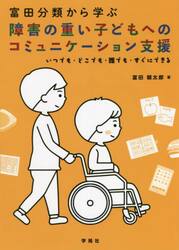 富田分類から学ぶ障害の重い子どもへのコミュニケーション支援　いつでも・どこでも・誰でも・すぐにできる