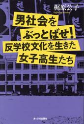 男社会をぶっとばせ！　反学校文化を生きた女子高生たち