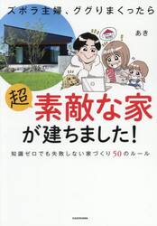 ズボラ主婦、ググりまくったら超素敵な家が建ちました！　知識ゼロでも失敗しない家づくり５０のルール