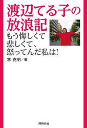 渡辺てる子の放浪記　もう悔しくて悲しくて、怒ってんだ私は！