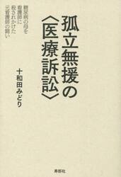 孤立無援の〈医療訴訟〉　糖尿病の母を看護師に殺されかけた元看護師の闘い