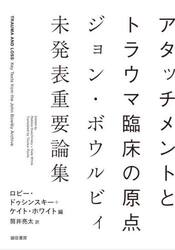 アタッチメントとトラウマ臨床の原点　ジョン・ボウルビィ未発表重要論集