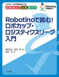 Ｒｏｂｏｔｉｎｏで挑む！ロボカップ・ロジスティクスリーグ入門　ロボカップ公式ガイド