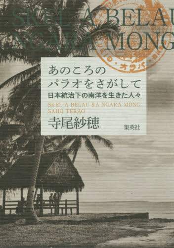 あのころのパラオをさがして　日本統治下の南洋を生きた人々