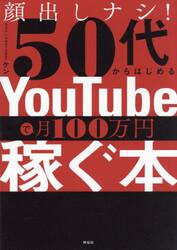 顔出しナシ！５０代からはじめるＹｏｕＴｕｂｅで月１００万円稼ぐ本