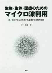 生物・生体・医療のためのマイクロ波利用　熱／非熱プロセスを用いた基礎から応用の技術