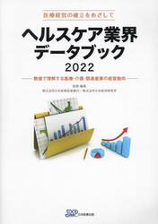 ヘルスケア業界データブック　医療経営の確立をめざして　２０２２　数値で理解する医療・介護・関連産業の経営動向