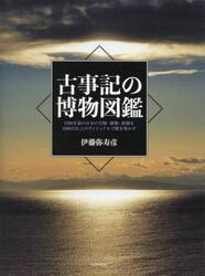 古事記の博物図鑑　１３００年前の日本の生物・植物・鉱物を１０００点以上のヴィジュアルで解き明かす