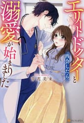 エリートドクターと再会したら、溺愛が始まりました