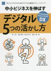 中小ビジネスを伸ばすデジタル５つの活かし方　中小ビジネスのためのデジタル経営のフレームワーク　ここからはじめる中小ビジネスのＤＸ