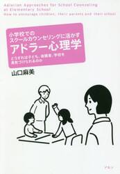 小学校でのスクールカウンセリングに活かすアドラー心理学　どうすれば子ども、保護者、学校を勇気づけられるのか