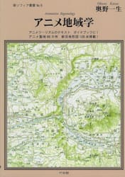 アニメ地域学　アニメツーリズムのテキスト・ガイドブックに！アニメ聖地８８カ所・新旧地形図１２８点掲載！