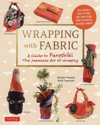 ＷＲＡＰＰＩＮＧ　ｗｉｔｈ　ＦＡＢＲＩＣ　Ａ　Ｇｕｉｄｅ　ｔｏ　Ｆｕｒｏｓｈｉｋｉ　Ｔｈｅ　Ｊａｐａｎｅｓｅ　Ａｒｔ　ｏｆ　Ｗｒａｐｐｉｎｇ