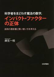 科学者をまどわす魔法の数字，インパクト・ファクターの正体　誤用の悪影響と賢い使い方を考える