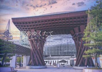 金沢駅のゆくたて　歴史と写真で知る金沢駅