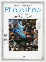 思い描いた世界を作るＰｈｏｔｏｓｈｏｐレタッチ・加工魔法のレシピ　知らないと損するプロの技１００