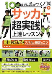 １０歳までに差がつく！サッカー「超実践」上達レッスン　動画でわかるスキルと練習のコツ