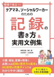 現場で役立つ！ケアマネ、ソーシャルワーカーのための記録の書き方＆実用文例集