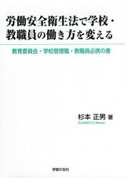 労働安全衛生法で学校・教職員の働き方を変える　教育委員会・学校管理職・教職員必携の書