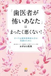 「歯医者が怖いあなた」はまったく悪くない！　すべては歯科恐怖症の方の笑顔のために