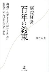 病院経営百年の約束　地域に必要とされ続けるために病院が守るべき大切なこと