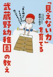 「見えない力」を育てる武蔵野幼稚園の教え　「あと伸び」する子どもは強い心をもっている！