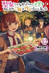 聖女じゃなかったので、王宮でのんびりご飯を作ることにしました　１２