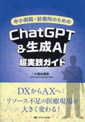 中小病院・診療所のためのＣｈａｔＧＰＴ＆生成ＡＩ超実践ガイド　ＤＸからＡＸへ：リソース不足の医療現場が大きく変わる！