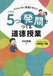 小学校５つの「発問」でつくる道徳授業　子どもと共に本気で考える！　教材研究に便利な内容項目一覧表つき