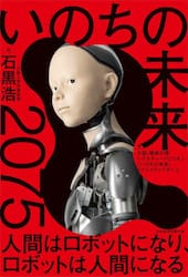 いのちの未来　２０７５人間はロボットになり、ロボットは人間になる