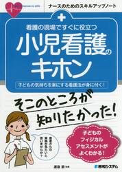 看護の現場ですぐに役立つ小児看護のキホン　子どもの気持ちを楽にする看護法が身に付く！
