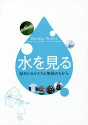 水を見る　秘めたるかたちと無限のちから