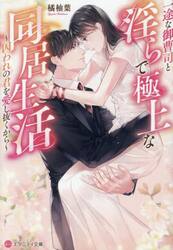 一途な御曹司と淫らで極上な同居生活　囚われの君を愛し抜くから