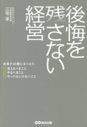 後悔を残さない経営　社長が６０歳になったら考えるべきこと　やるべきこと　やってはいけないこと