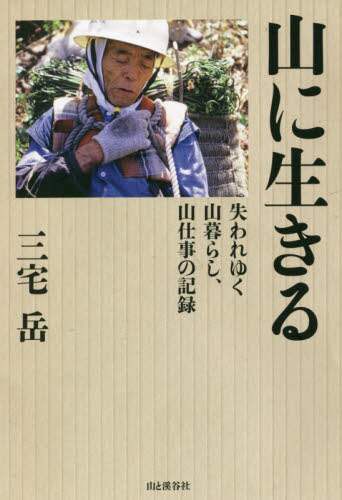 山に生きる　失われゆく山暮らし、山仕事の記録