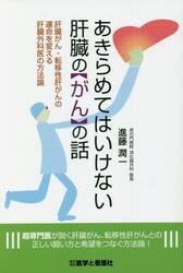 あきらめてはいけない肝臓の「がん」の話　肝臓がん・転移性肝がんの運命を変える肝臓外科医の方法論